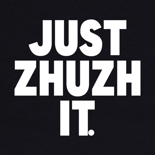 JUST ZHUZH IT. by Malarkey